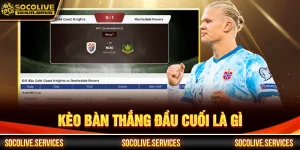 Kèo bàn thắng đầu cuối là gì