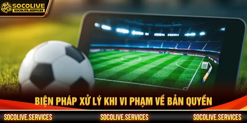 Nền tảng xử lý nghiêm ngặt khi vi phạm bản quyền bóng đá