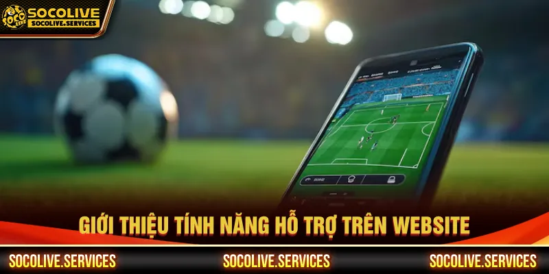 Tính năng tối ưu trải nghiệm người dùng theo dõi bóng đá