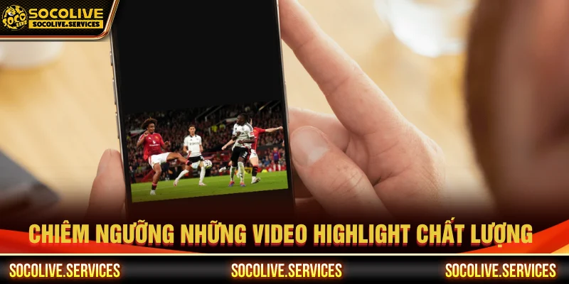 Truy cập Socolive có thể xem các highlight chất lượng 