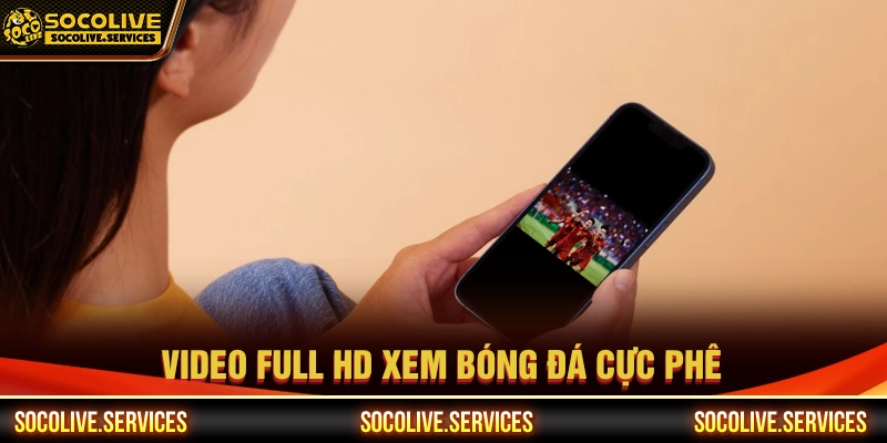 Video xem bóng đá ở Socolive đảm bảo full HD 