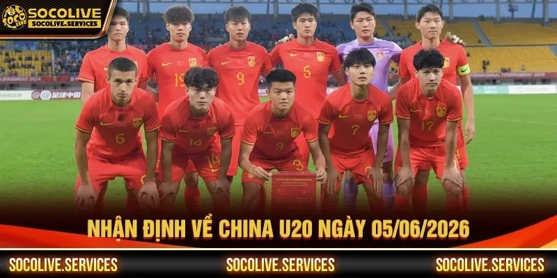 Nhận định về China U20 ngày 05/06/2026 Nhận định về China U20 ngày 05/06/2026