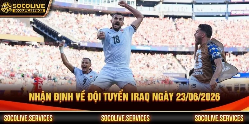Nhận định về đội tuyển Iraq ngày 23/06/2026 Nhận định về đội tuyển Iraq ngày 23/06/2026