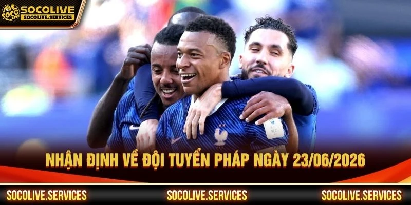 Nhận định về đội tuyển Pháp ngày 23/06/2026 Nhận định về đội tuyển Pháp ngày 23/06/2026